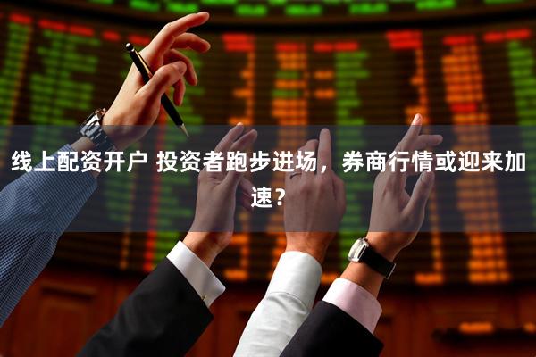 线上配资开户 投资者跑步进场，券商行情或迎来加速？