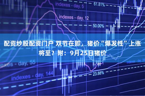 配资炒股配资门户 双节在即，猪价“爆发性”上涨将至？附：9月25日猪价
