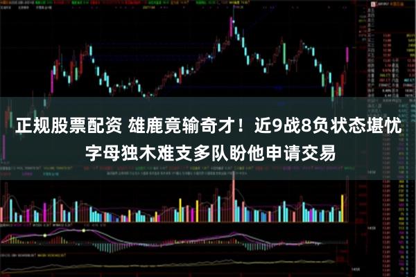 正规股票配资 雄鹿竟输奇才！近9战8负状态堪忧 字母独木难支多队盼他申请交易