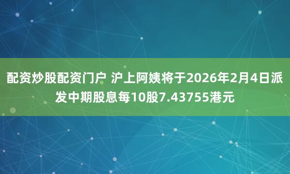配资炒股配资门户 沪上阿姨将于2026年2月4日派发中期股息每10股7.43755港元