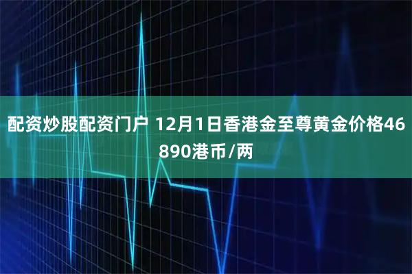 配资炒股配资门户 12月1日香港金至尊黄金价格46890港币/两