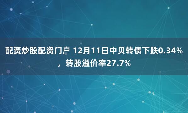 配资炒股配资门户 12月11日中贝转债下跌0.34%，转股溢价率27.7%