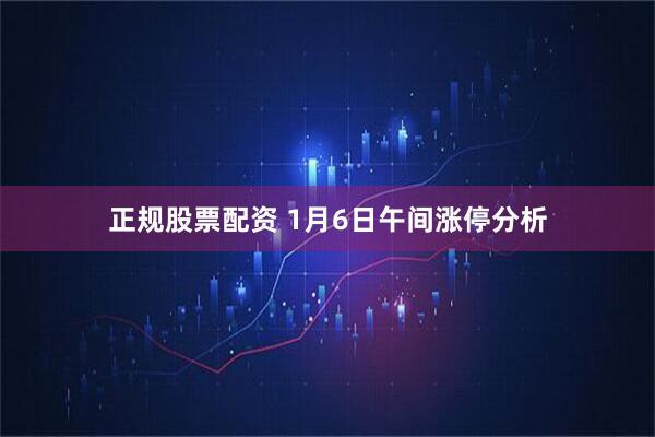 正规股票配资 1月6日午间涨停分析