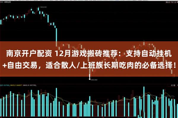 南京开户配资 12月游戏搬砖推荐：支持自动挂机+自由交易，适合散人/上班族长期吃肉的必备选择！