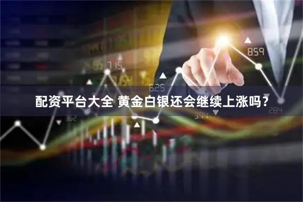 配资平台大全 黄金白银还会继续上涨吗？