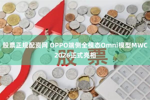 股票正规配资网 OPPO端侧全模态Omni模型MWC2026正式亮相