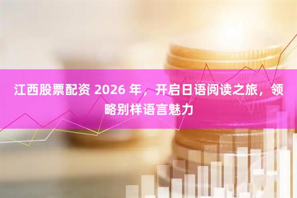 江西股票配资 2026 年，开启日语阅读之旅，领略别样语言魅力