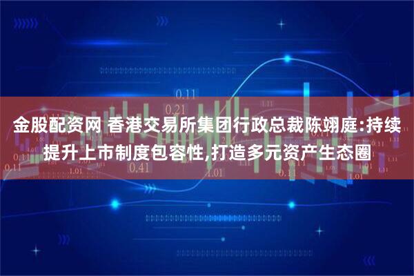 金股配资网 香港交易所集团行政总裁陈翊庭:持续提升上市制度包容性,打造多元资产生态圈